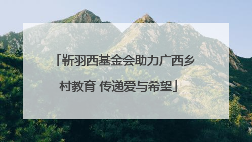 靳羽西基金会助力广西乡村教育 传递爱与希望
