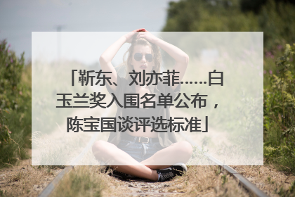 靳东、刘亦菲……白玉兰奖入围名单公布，陈宝国谈评选标准
