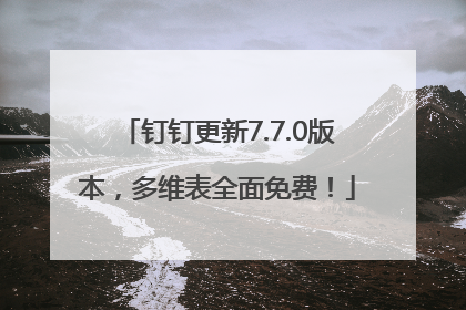 钉钉更新7.7.0版本，多维表全面免费！