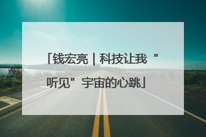 钱宏亮｜科技让我“听见”宇宙的心跳