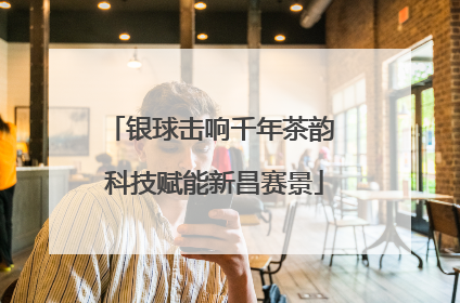 银球击响千年茶韵 科技赋能新昌赛景