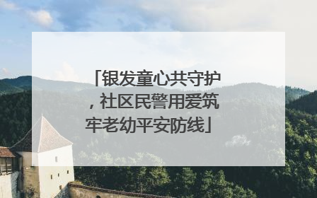 银发童心共守护，社区民警用爱筑牢老幼平安防线