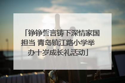 铮铮誓言铸下深情家国担当 青岛镇江路小学举办十岁成长礼活动