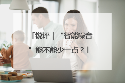 锐评｜“智能噪音”能不能少一点？