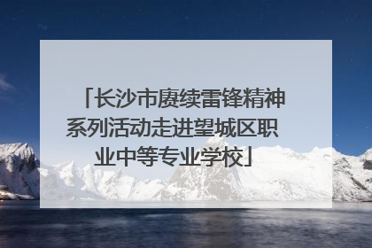 长沙市赓续雷锋精神系列活动走进望城区职业中等专业学校