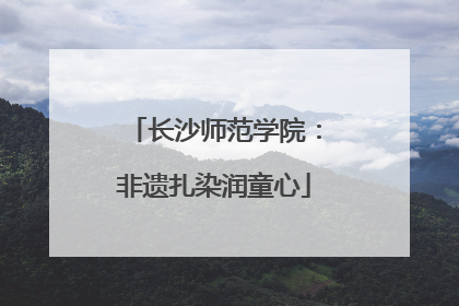 长沙师范学院：非遗扎染润童心