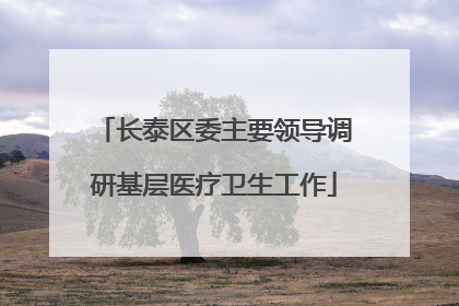 长泰区委主要领导调研基层医疗卫生工作
