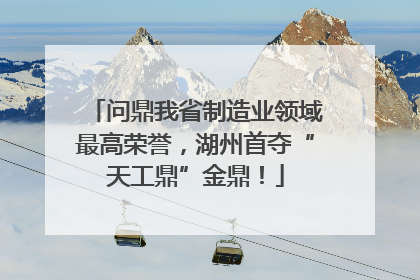 问鼎我省制造业领域最高荣誉，湖州首夺“天工鼎”金鼎！