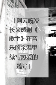 阿云嘎发长文感谢《歌手》在音乐的余温里续写热爱的篇章