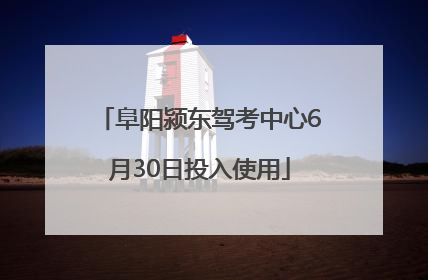 阜阳颍东驾考中心6月30日投入使用