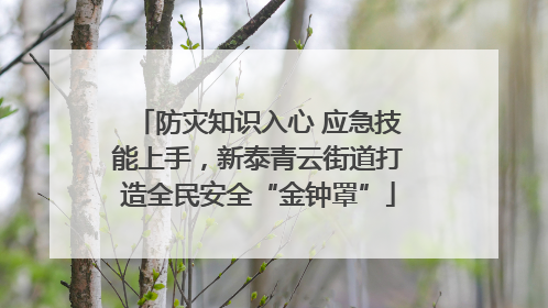 防灾知识入心 应急技能上手，新泰青云街道打造全民安全“金钟罩”