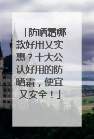 防晒霜哪款好用又实惠？十大公认好用的防晒霜，便宜又安全！