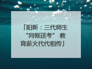 阳新：三代师生“同框送考” 教育薪火代代相传