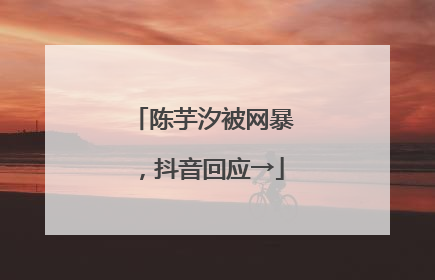陈芋汐被网暴，抖音回应→