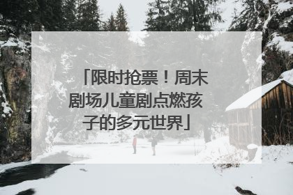 限时抢票！周末剧场儿童剧点燃孩子的多元世界