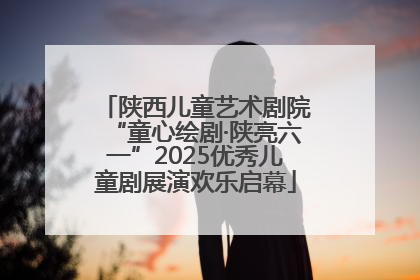 陕西儿童艺术剧院“童心绘剧·陕亮六一”2025优秀儿童剧展演欢乐启幕