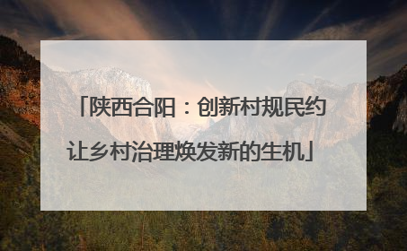 陕西合阳：创新村规民约让乡村治理焕发新的生机