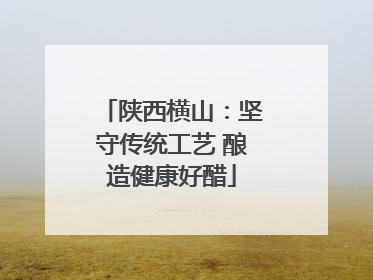 陕西横山：坚守传统工艺 酿造健康好醋