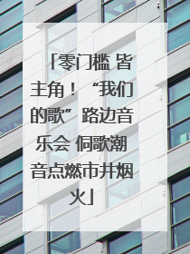零门槛 皆主角！“我们的歌”路边音乐会 侗歌潮音点燃市井烟火