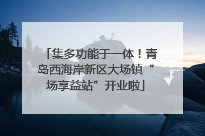集多功能于一体！青岛西海岸新区大场镇“场享益站”开业啦