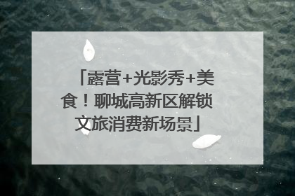 露营+光影秀+美食！聊城高新区解锁文旅消费新场景