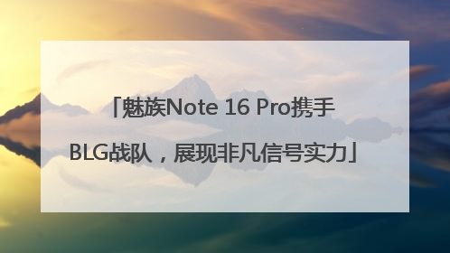 魅族Note 16 Pro携手BLG战队，展现非凡信号实力