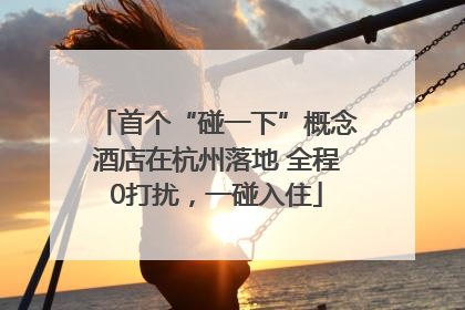 首个“碰一下”概念酒店在杭州落地 全程0打扰，一碰入住