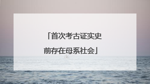 首次考古证实史前存在母系社会