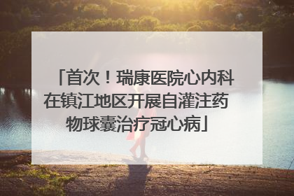 首次！瑞康医院心内科在镇江地区开展自灌注药物球囊治疗冠心病