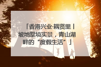 香港兴业·耦贤里丨坡地墅境实景，青山湖畔的“度假生活”