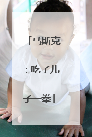 马斯克：吃了儿子一拳