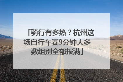 骑行有多热？杭州这场自行车赛9分钟大多数组别全部报满