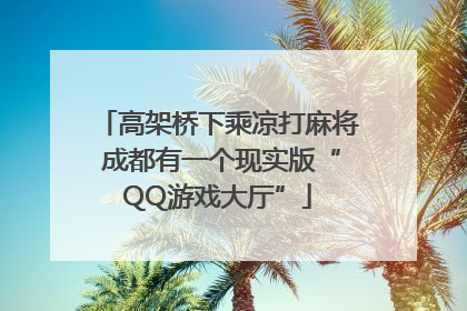 高架桥下乘凉打麻将 成都有一个现实版“QQ游戏大厅”