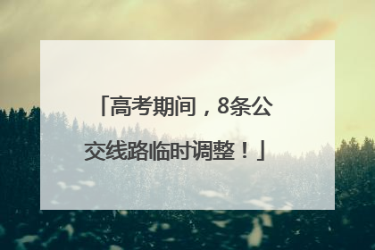高考期间，8条公交线路临时调整！
