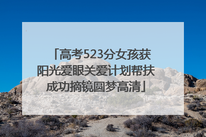 高考523分女孩获阳光爱眼关爱计划帮扶成功摘镜圆梦高清