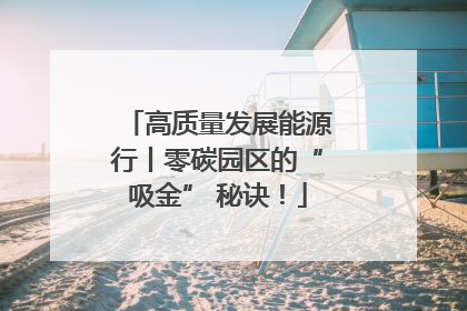 高质量发展能源行丨零碳园区的“吸金” 秘诀！