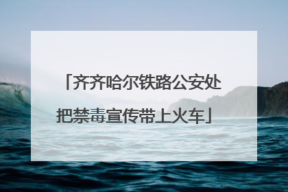 齐齐哈尔铁路公安处把禁毒宣传带上火车