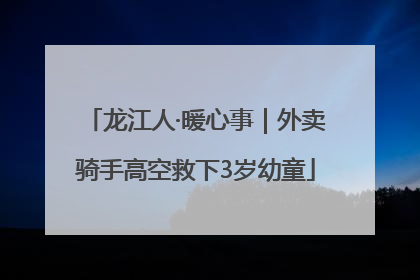 龙江人·暖心事｜外卖骑手高空救下3岁幼童