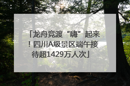 龙舟竞渡“嗨”起来！四川A级景区端午接待超1429万人次
