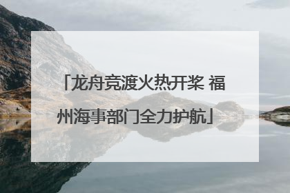 龙舟竞渡火热开桨 福州海事部门全力护航