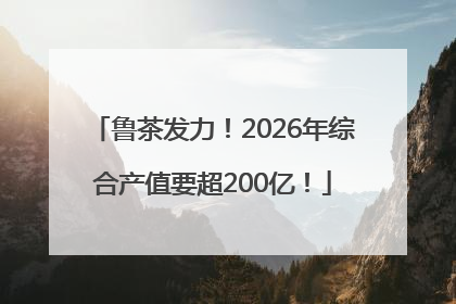 鲁茶发力！2026年综合产值要超200亿！