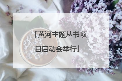 黄河主题丛书项目启动会举行