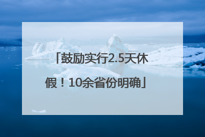 鼓励实行2.5天休假！10余省份明确