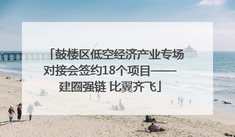 鼓楼区低空经济产业专场对接会签约18个项目——建圈强链 比翼齐飞