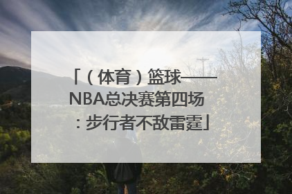 （体育）篮球——NBA总决赛第四场：步行者不敌雷霆