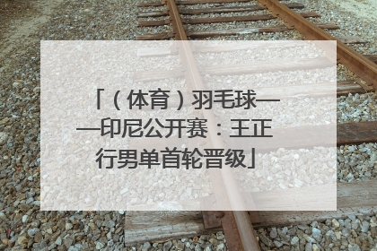 （体育）羽毛球——印尼公开赛：王正行男单首轮晋级