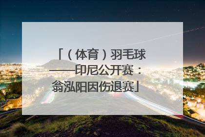 （体育）羽毛球——印尼公开赛：翁泓阳因伤退赛