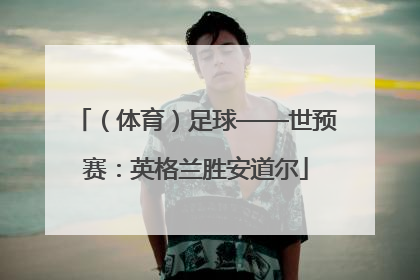 （体育）足球——世预赛：英格兰胜安道尔
