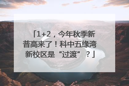 1+2，今年秋季新普高来了！科中五缘湾新校区是“过渡”？