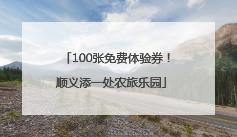 100张免费体验券！顺义添一处农旅乐园